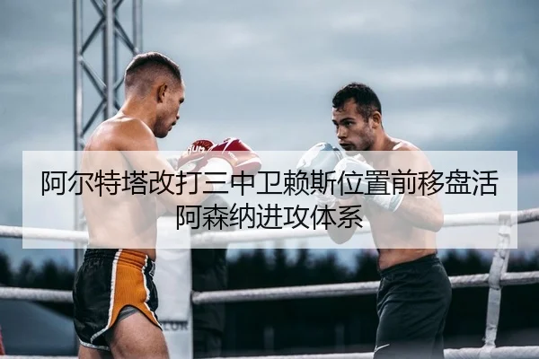 阿尔特塔改打三中卫赖斯位置前移盘活阿森纳进攻体系